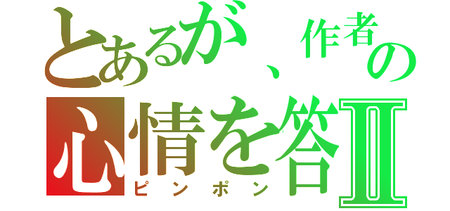 とあるが、作者の心情を答えなさいⅡ（ピンポン）