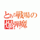 とある戦場の爆弾魔（ボマー）