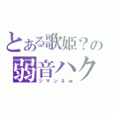 とある歌姫？の弱音ハク（ツマンネｗ）