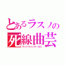 とあるラスノの死線曲芸（デッドラインサーカス）