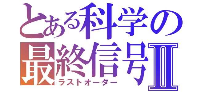 とある科学の最終信号Ⅱ（ラストオーダー）