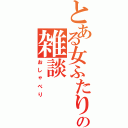 とある女ふたりの雑談Ⅱ（おしゃべり）