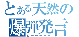 とある天然の爆弾発言（ピーーーーー）