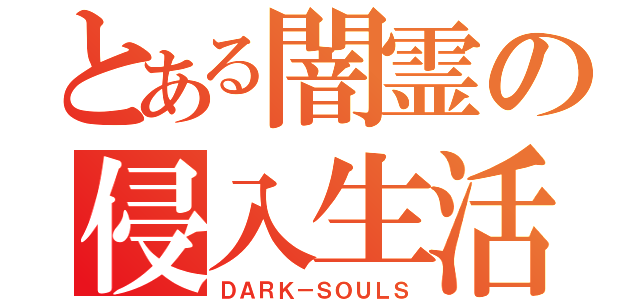 とある闇霊の侵入生活（ＤＡＲＫ－ＳＯＵＬＳ）