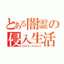 とある闇霊の侵入生活（ＤＡＲＫ－ＳＯＵＬＳ）