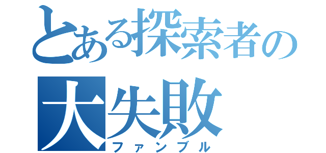 とある探索者の大失敗（ファンブル）