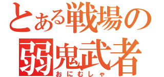 とある戦場の弱鬼武者（おにむしゃ）