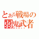 とある戦場の弱鬼武者（おにむしゃ）