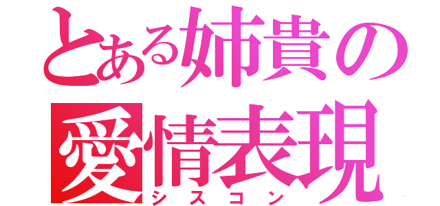 とある姉貴の愛情表現（シスコン）