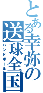 とある幸弥の送球全国制覇（ハンドボール）