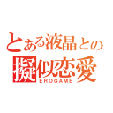 とある液晶との擬似恋愛遊戯（ＥＲＯＧＡＭＥ）