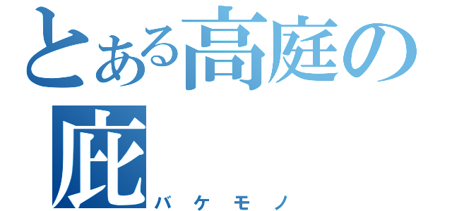 とある高庭の庇（バケモノ）