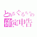 とあるぐるちゃの確定申告（あや）