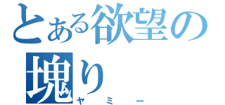 とある欲望の塊り（ヤミー）