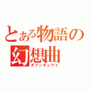 とある物語の幻想曲（ダブンチュウイ）