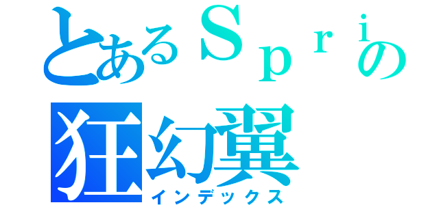 とあるＳｐｒｉｓｅの狂幻翼（インデックス）