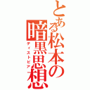 とある松本の暗黒思想（ディストピア）