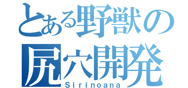 とある野獣の尻穴開発（Ｓｉｒｉｎｏａｎａ）