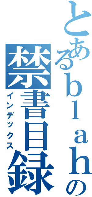 とあるｂｌａｈの禁書目録（インデックス）