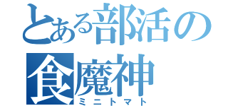 とある部活の食魔神（ミニトマト）