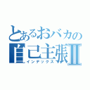 とあるおバカの自己主張Ⅱ（インデックス）