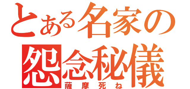 とある名家の怨念秘儀（薩摩死ね）