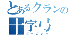 とあるクランの十字弓（ボーガナー）