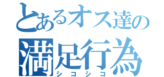 とあるオス達の満足行為（シコシコ）