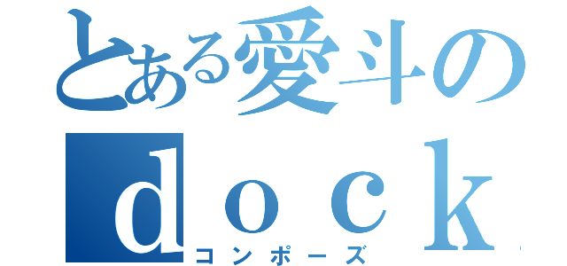 とある愛斗のｄｏｃｋｅｒ－ｃｏｍｐｏｓｅ（コンポーズ）