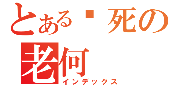 とある囧死の老何（インデックス）