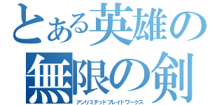 とある英雄の無限の剣製（アンリミテッドブレイドワークス）