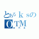 とあるｋｓのＯＴＭ（部門長）