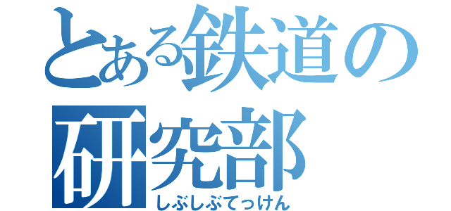 とある鉄道の研究部（しぶしぶてっけん）