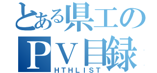 とある県工のＰＶ目録（ＨＴＨＬＩＳＴ）