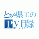 とある県工のＰＶ目録（ＨＴＨＬＩＳＴ）