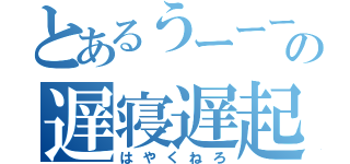 とあるうーーーんの遅寝遅起（はやくねろ）