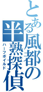 とある風都の半熟探偵（ハーフボイルド）