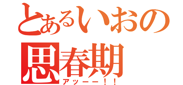 とあるいおの思春期（アッーー！！）