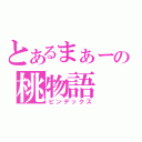 とあるまぁーの桃物語（ピンデックス）