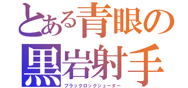 とある青眼の黒岩射手（ブラックロックシューター）