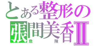 とある整形の張間美香Ⅱ（危険）