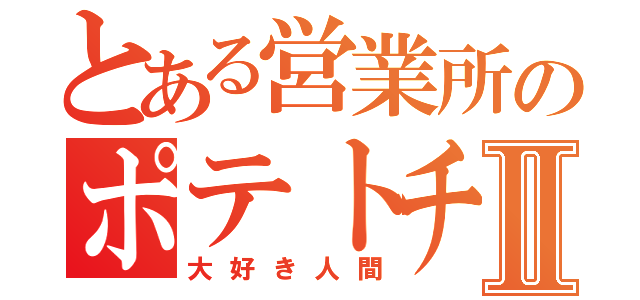 とある営業所のポテトチップスⅡ（大好き人間）