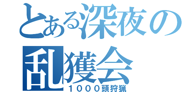 とある深夜の乱獲会（１０００頭狩猟）