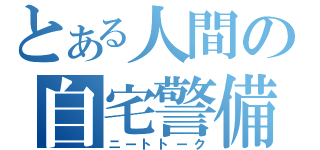 とある人間の自宅警備話（ニートトーク）