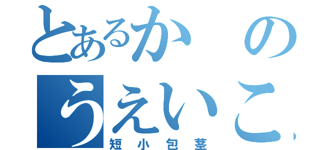 とあるかのうえいこう（短小包茎）