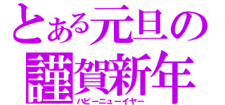 とある元旦の謹賀新年（ハピーニューイヤー）