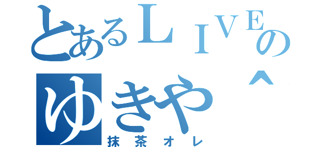 とあるＬＩＶＥのゆきや＾＾（抹茶オレ）