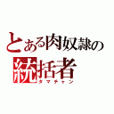 とある肉奴隷の統括者（タマチャン）