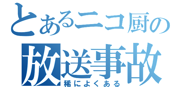 とあるニコ厨の放送事故（稀によくある）