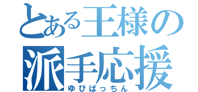 とある王様の派手応援（ゆびぱっちん）